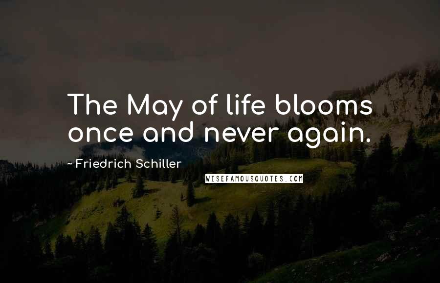 Friedrich Schiller Quotes: The May of life blooms once and never again.
