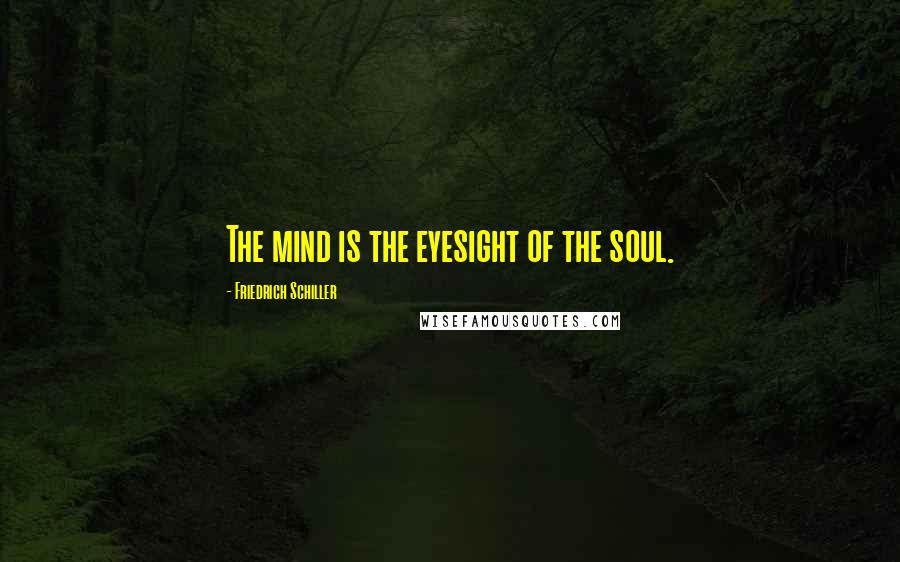Friedrich Schiller Quotes: The mind is the eyesight of the soul.