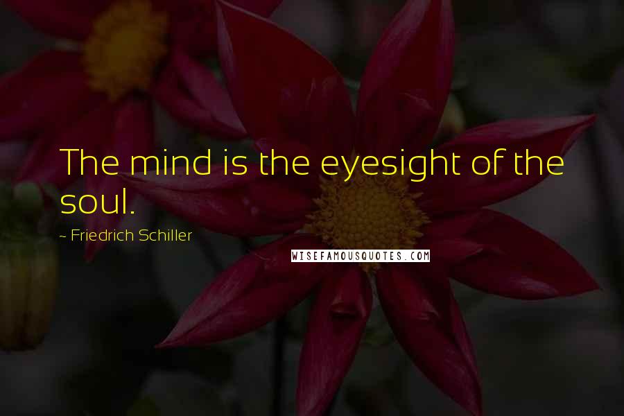 Friedrich Schiller Quotes: The mind is the eyesight of the soul.