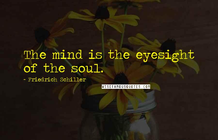 Friedrich Schiller Quotes: The mind is the eyesight of the soul.