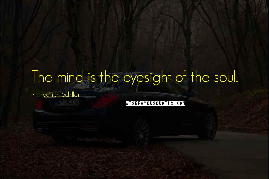 Friedrich Schiller Quotes: The mind is the eyesight of the soul.