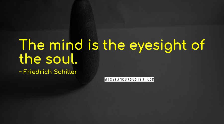 Friedrich Schiller Quotes: The mind is the eyesight of the soul.