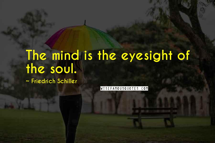 Friedrich Schiller Quotes: The mind is the eyesight of the soul.