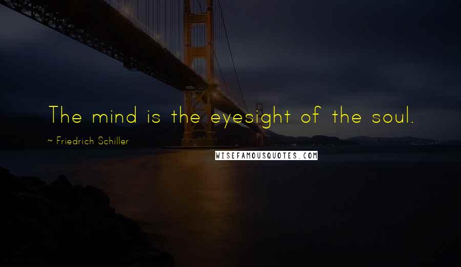 Friedrich Schiller Quotes: The mind is the eyesight of the soul.