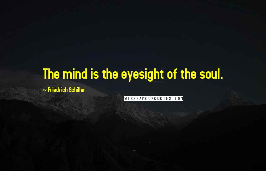 Friedrich Schiller Quotes: The mind is the eyesight of the soul.