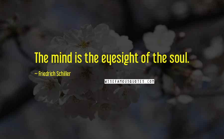 Friedrich Schiller Quotes: The mind is the eyesight of the soul.