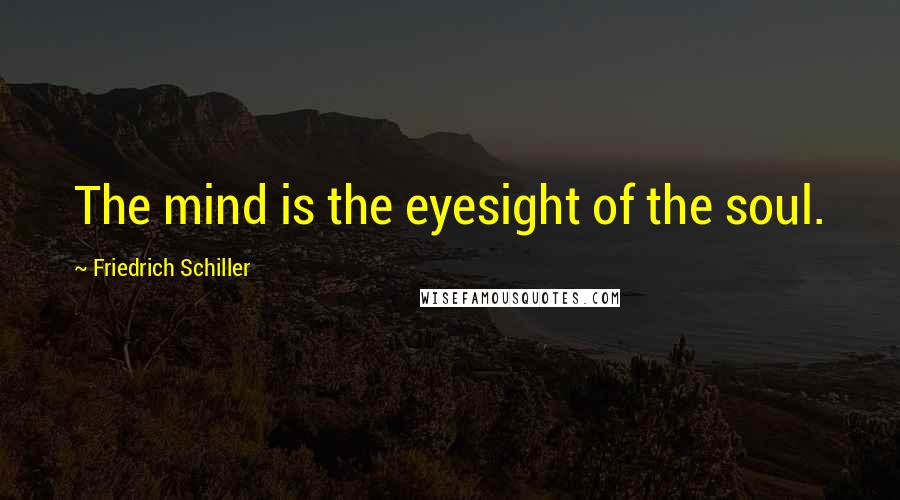 Friedrich Schiller Quotes: The mind is the eyesight of the soul.