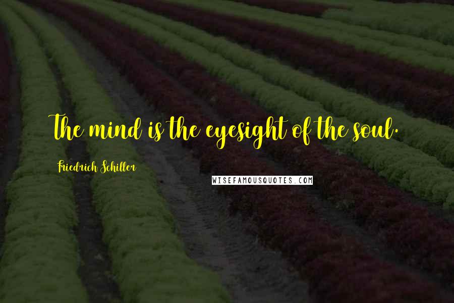 Friedrich Schiller Quotes: The mind is the eyesight of the soul.