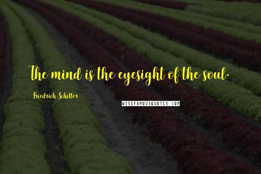 Friedrich Schiller Quotes: The mind is the eyesight of the soul.