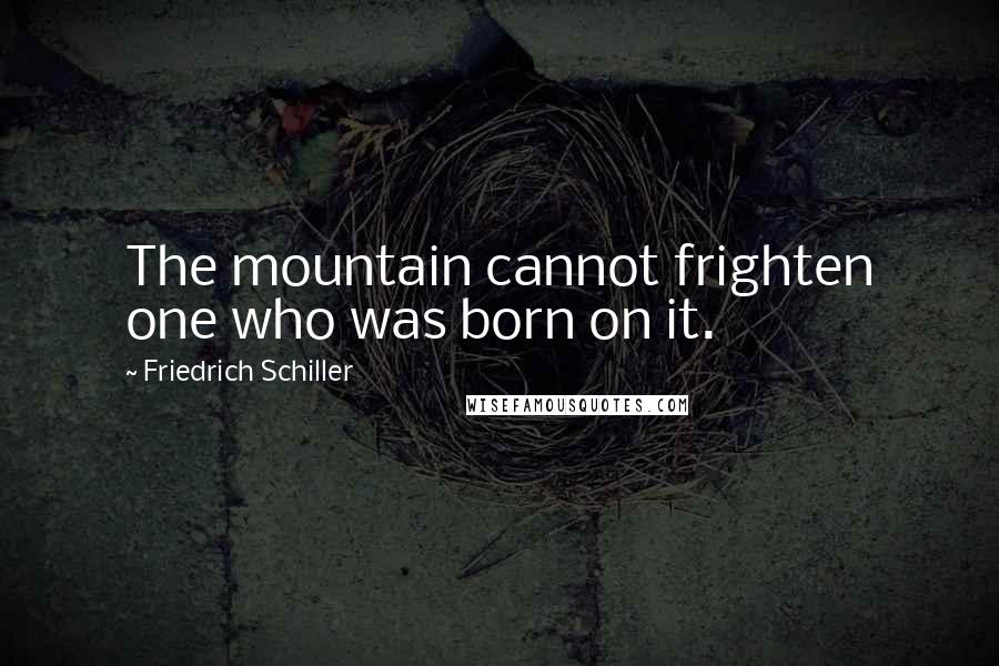 Friedrich Schiller Quotes: The mountain cannot frighten one who was born on it.