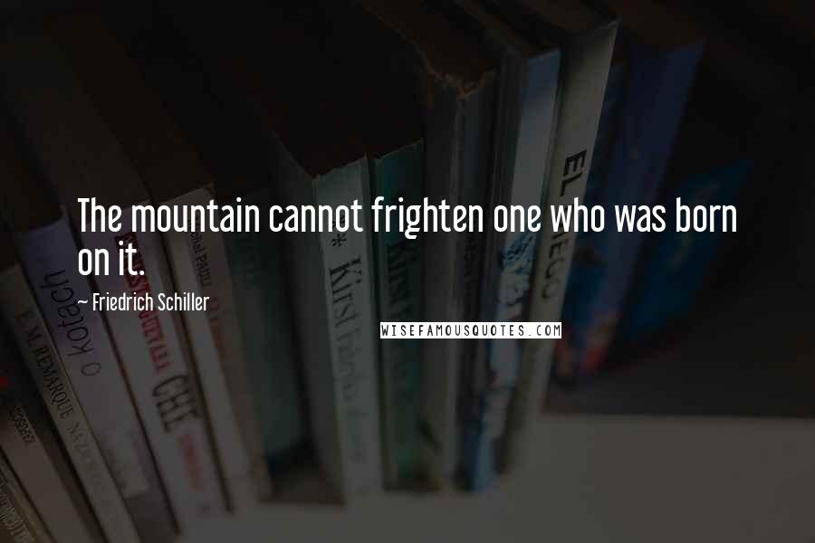 Friedrich Schiller Quotes: The mountain cannot frighten one who was born on it.