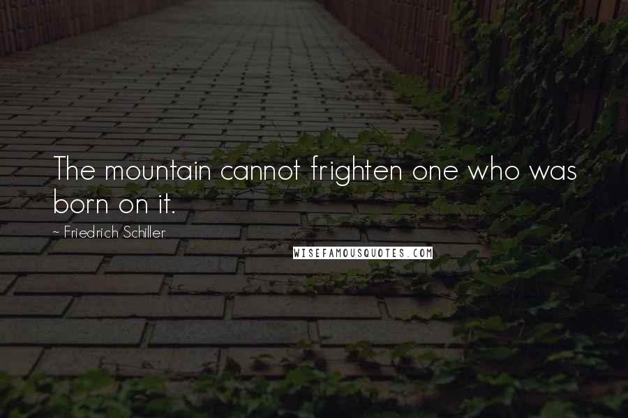 Friedrich Schiller Quotes: The mountain cannot frighten one who was born on it.