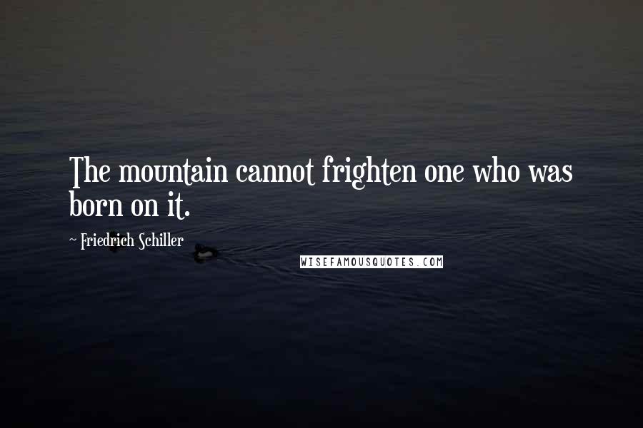 Friedrich Schiller Quotes: The mountain cannot frighten one who was born on it.