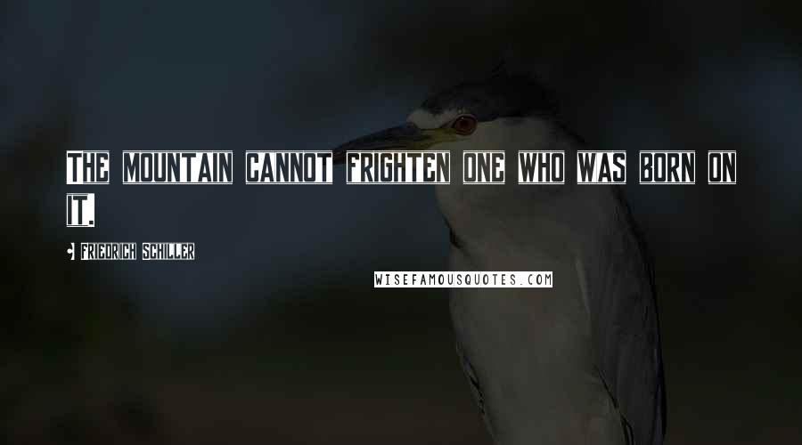 Friedrich Schiller Quotes: The mountain cannot frighten one who was born on it.