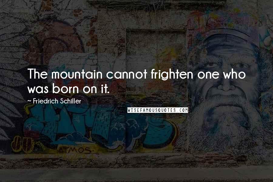Friedrich Schiller Quotes: The mountain cannot frighten one who was born on it.