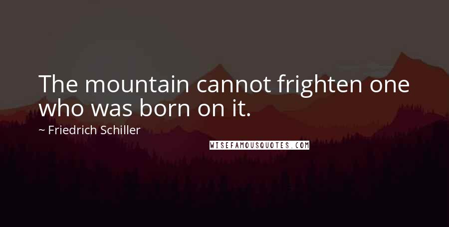 Friedrich Schiller Quotes: The mountain cannot frighten one who was born on it.