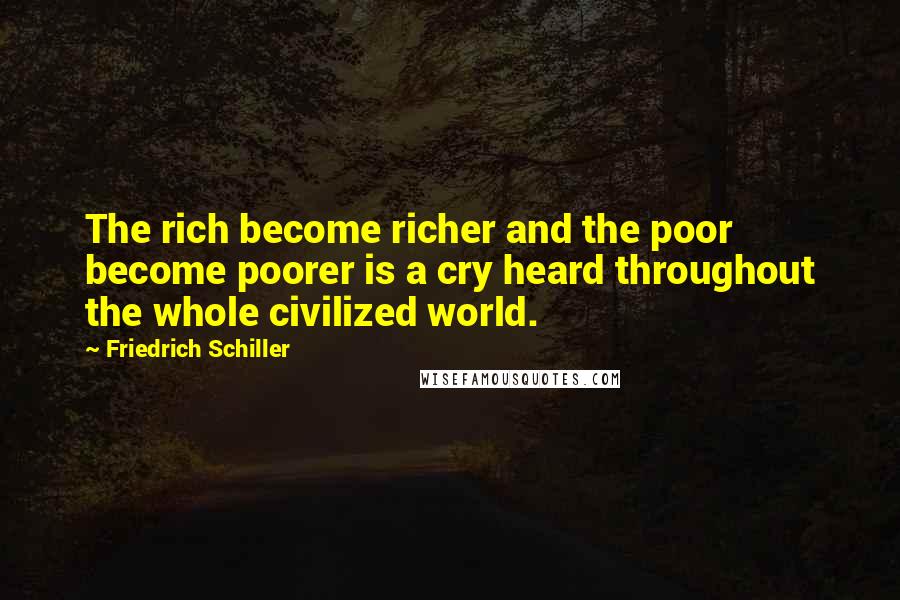 Friedrich Schiller Quotes: The rich become richer and the poor become poorer is a cry heard throughout the whole civilized world.