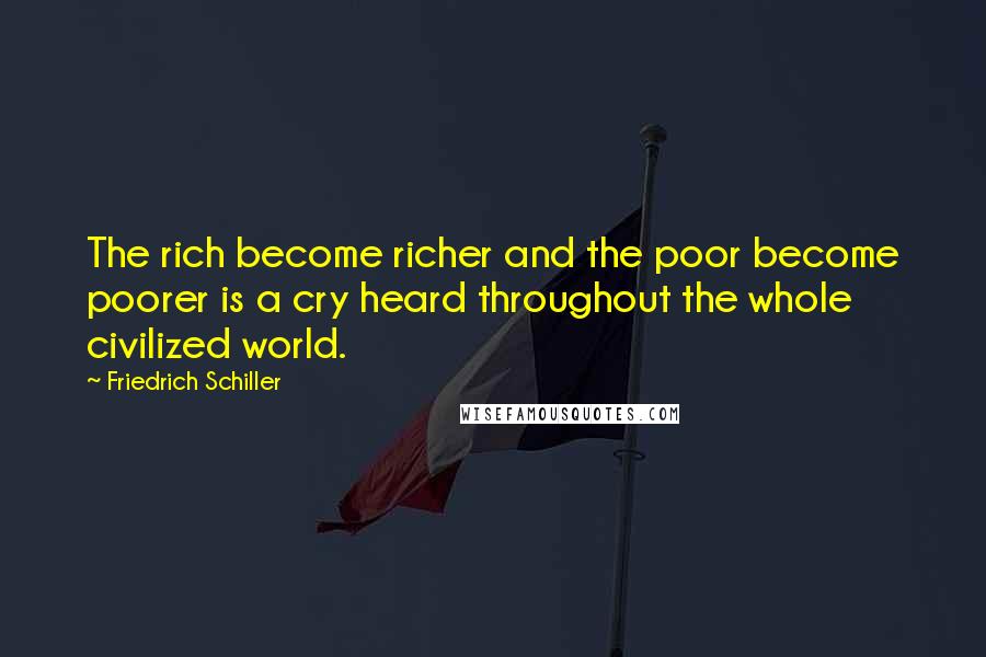 Friedrich Schiller Quotes: The rich become richer and the poor become poorer is a cry heard throughout the whole civilized world.