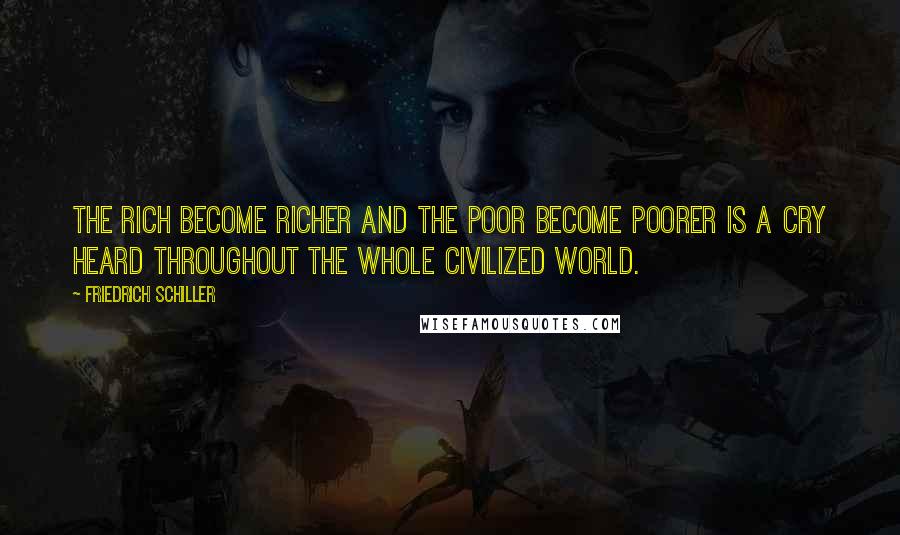 Friedrich Schiller Quotes: The rich become richer and the poor become poorer is a cry heard throughout the whole civilized world.