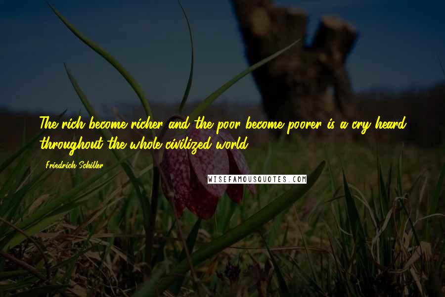 Friedrich Schiller Quotes: The rich become richer and the poor become poorer is a cry heard throughout the whole civilized world.