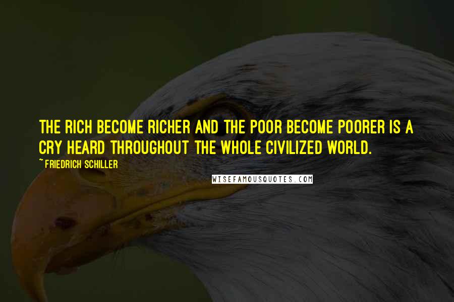 Friedrich Schiller Quotes: The rich become richer and the poor become poorer is a cry heard throughout the whole civilized world.