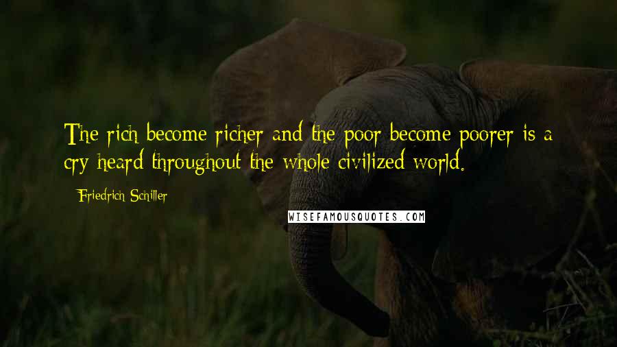 Friedrich Schiller Quotes: The rich become richer and the poor become poorer is a cry heard throughout the whole civilized world.