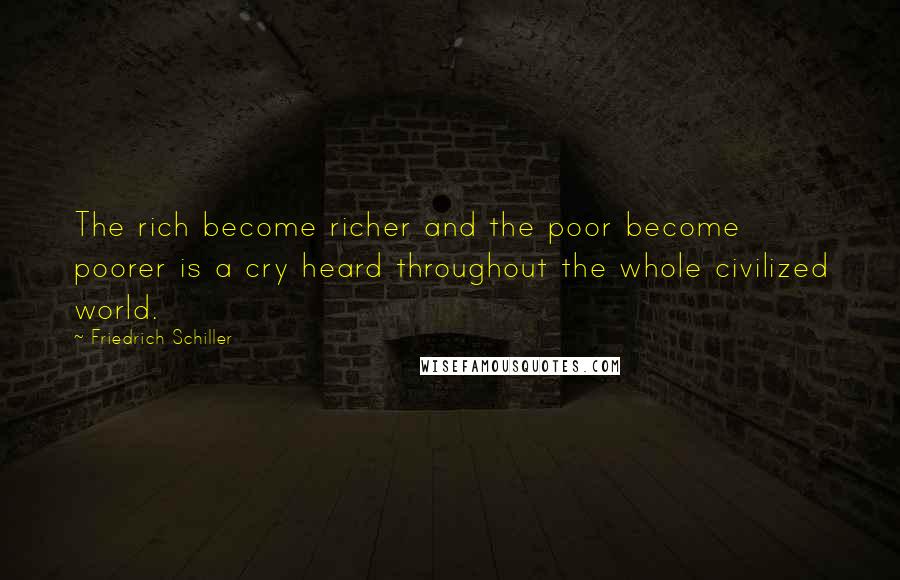 Friedrich Schiller Quotes: The rich become richer and the poor become poorer is a cry heard throughout the whole civilized world.
