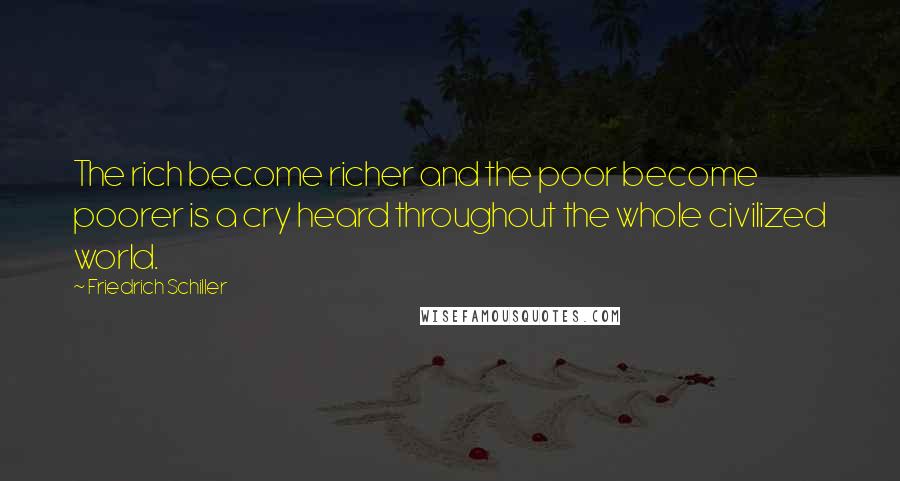 Friedrich Schiller Quotes: The rich become richer and the poor become poorer is a cry heard throughout the whole civilized world.