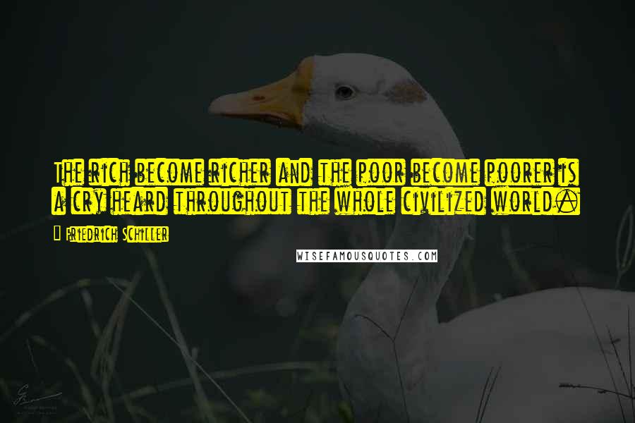 Friedrich Schiller Quotes: The rich become richer and the poor become poorer is a cry heard throughout the whole civilized world.