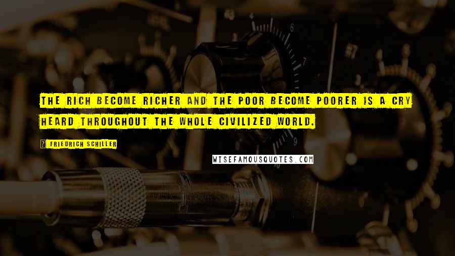 Friedrich Schiller Quotes: The rich become richer and the poor become poorer is a cry heard throughout the whole civilized world.