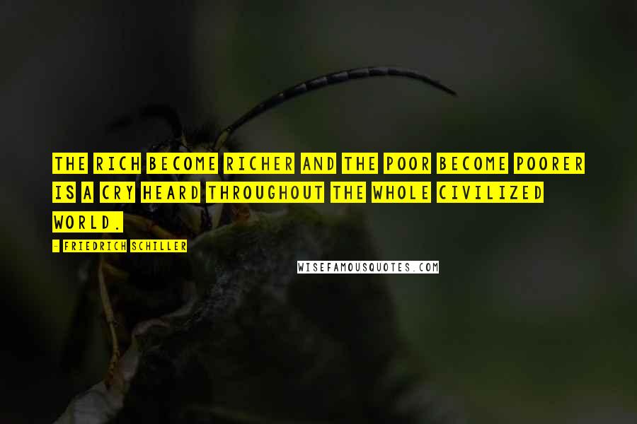 Friedrich Schiller Quotes: The rich become richer and the poor become poorer is a cry heard throughout the whole civilized world.