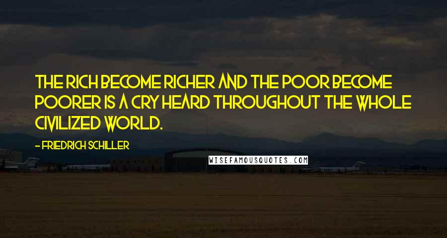 Friedrich Schiller Quotes: The rich become richer and the poor become poorer is a cry heard throughout the whole civilized world.