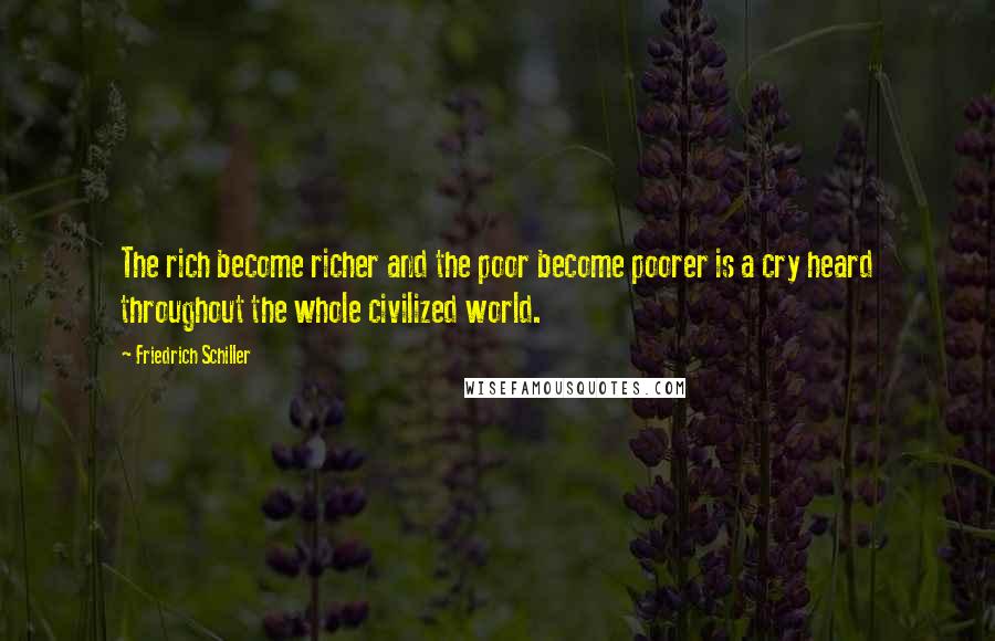 Friedrich Schiller Quotes: The rich become richer and the poor become poorer is a cry heard throughout the whole civilized world.