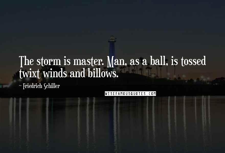 Friedrich Schiller Quotes: The storm is master. Man, as a ball, is tossed twixt winds and billows.