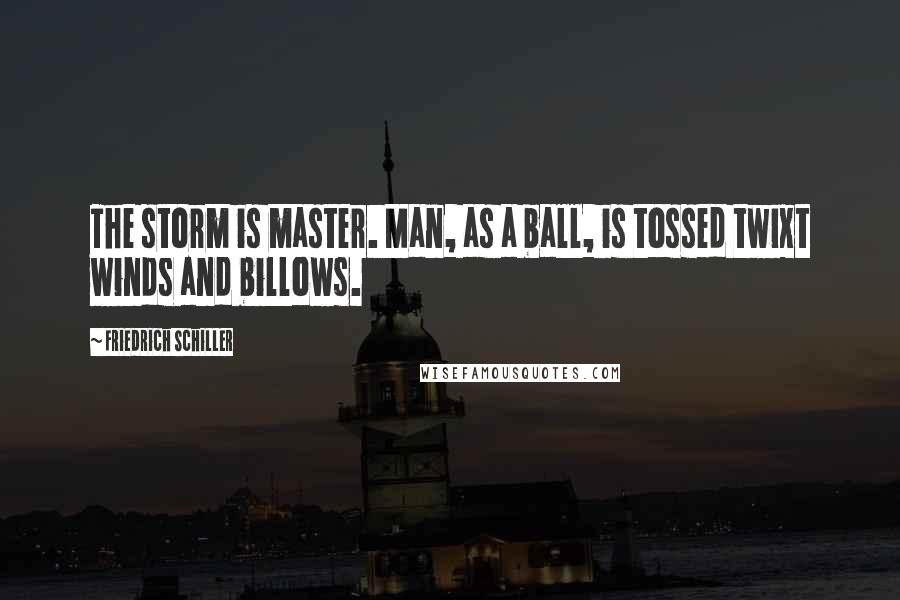 Friedrich Schiller Quotes: The storm is master. Man, as a ball, is tossed twixt winds and billows.