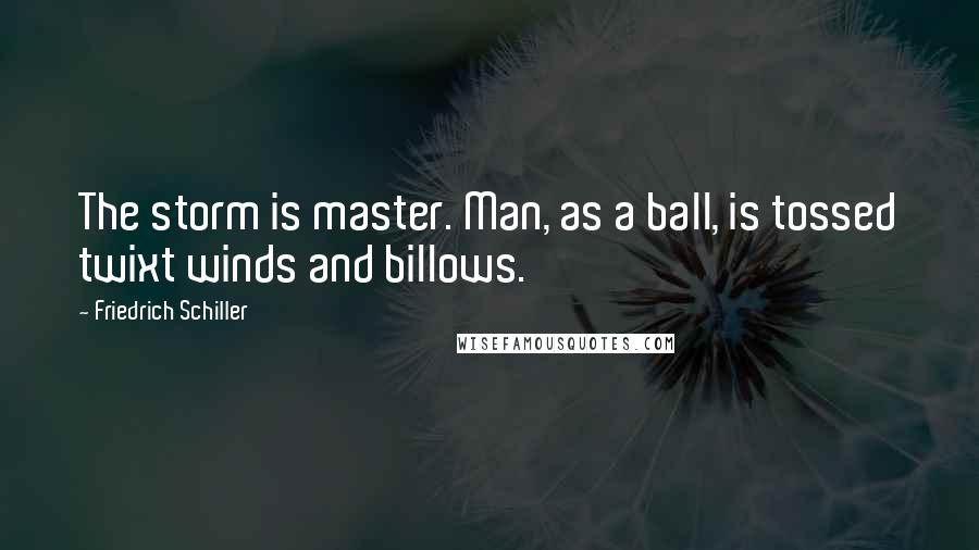 Friedrich Schiller Quotes: The storm is master. Man, as a ball, is tossed twixt winds and billows.