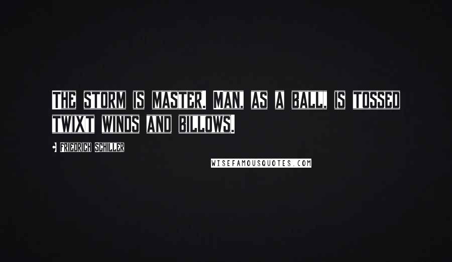 Friedrich Schiller Quotes: The storm is master. Man, as a ball, is tossed twixt winds and billows.