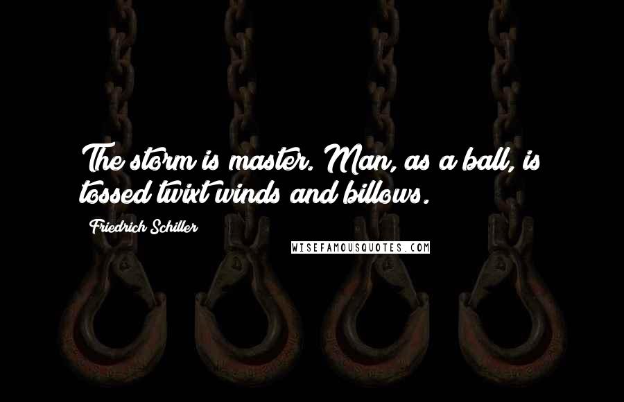 Friedrich Schiller Quotes: The storm is master. Man, as a ball, is tossed twixt winds and billows.