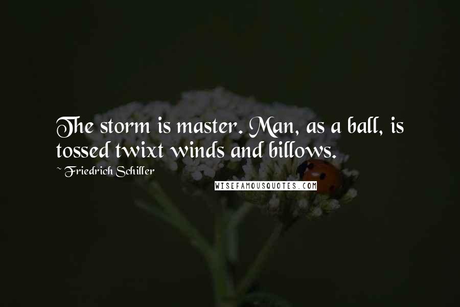 Friedrich Schiller Quotes: The storm is master. Man, as a ball, is tossed twixt winds and billows.