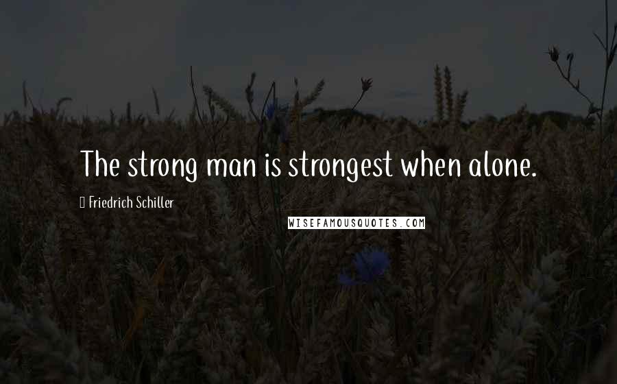 Friedrich Schiller Quotes: The strong man is strongest when alone.