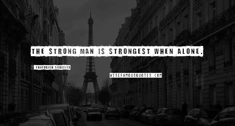 Friedrich Schiller Quotes: The strong man is strongest when alone.