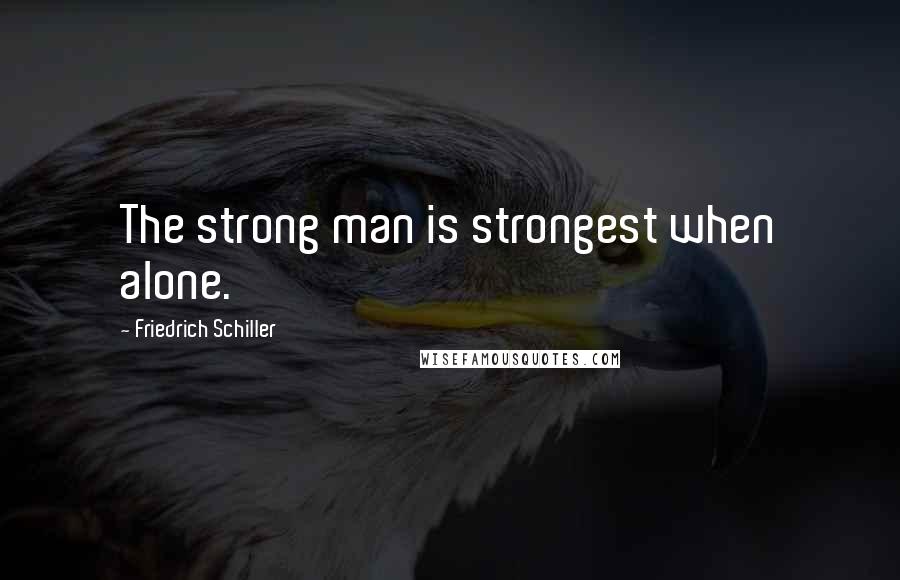 Friedrich Schiller Quotes: The strong man is strongest when alone.