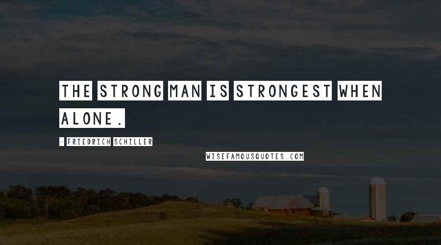 Friedrich Schiller Quotes: The strong man is strongest when alone.