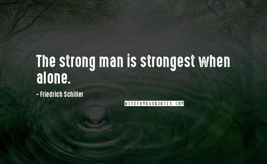 Friedrich Schiller Quotes: The strong man is strongest when alone.