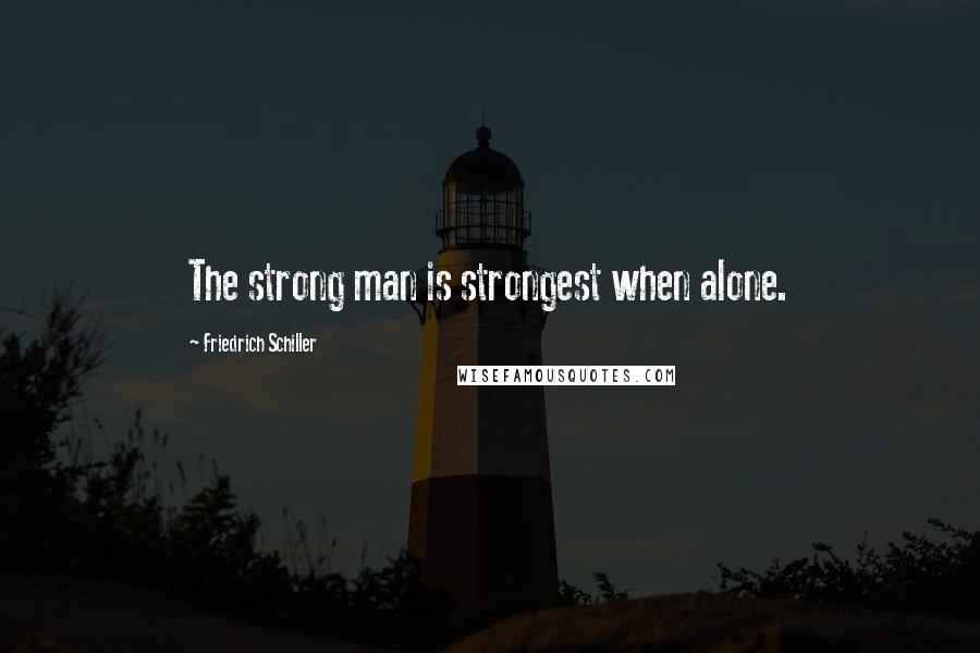 Friedrich Schiller Quotes: The strong man is strongest when alone.