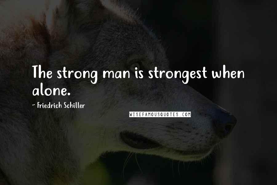 Friedrich Schiller Quotes: The strong man is strongest when alone.