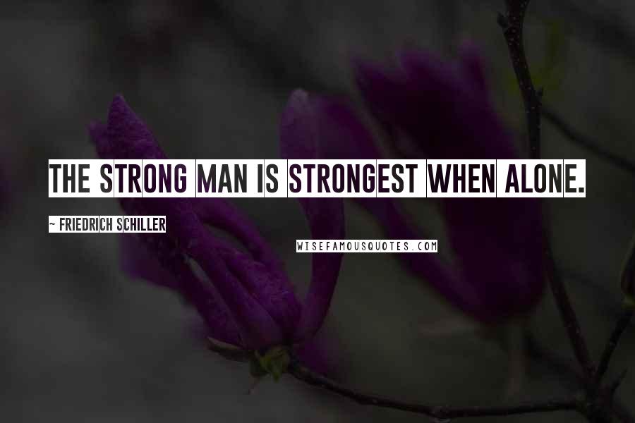 Friedrich Schiller Quotes: The strong man is strongest when alone.