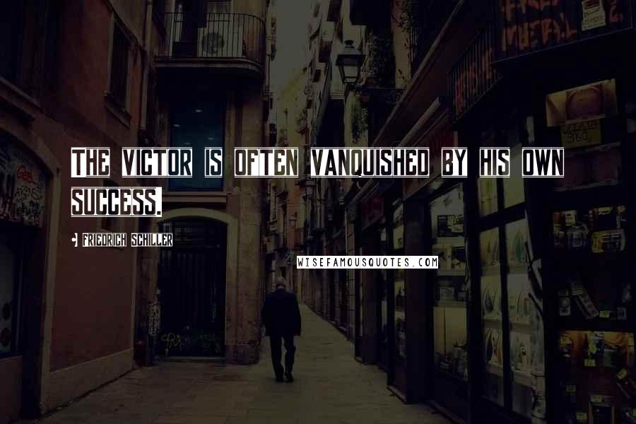Friedrich Schiller Quotes: The victor is often vanquished by his own success.
