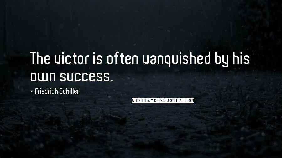 Friedrich Schiller Quotes: The victor is often vanquished by his own success.