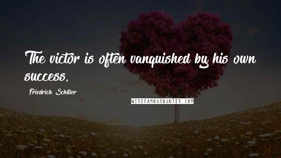 Friedrich Schiller Quotes: The victor is often vanquished by his own success.